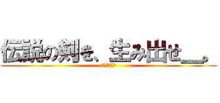 伝説の剣を、生み出せ＿。 (剣コンテスト)