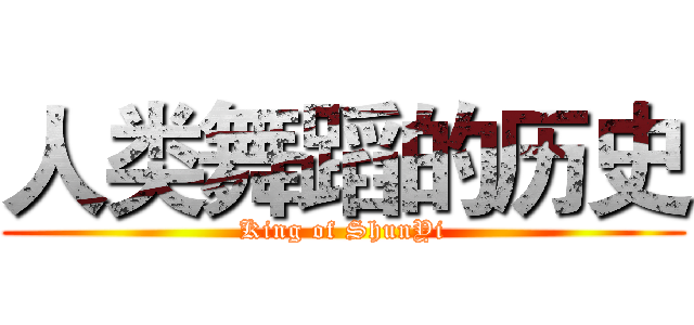 人类舞蹈的历史 (King of ShunYi)