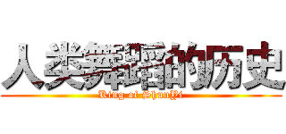 人类舞蹈的历史 (King of ShunYi)