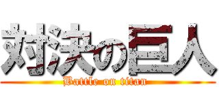 対決の巨人 (Battle on titan )