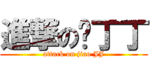 進撃の娇丁丁 (attack on jiao JJ)