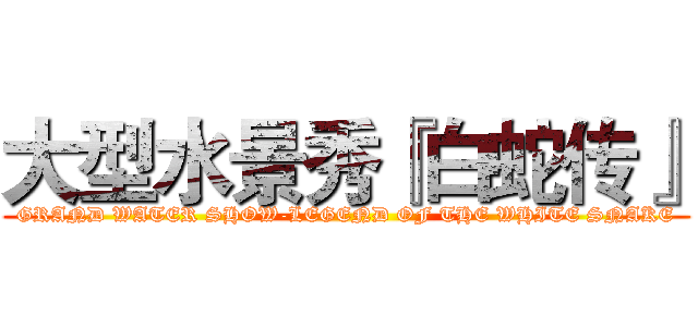 大型水景秀『白蛇传』 (GRAND WATER SHOW-LEGEND OF THE WHITE SNAKE)