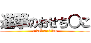 進撃のおせち○こ (attack on titan)