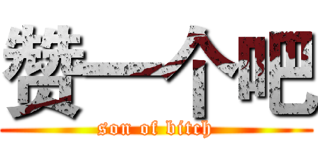 赞一个吧 (son of bitch)