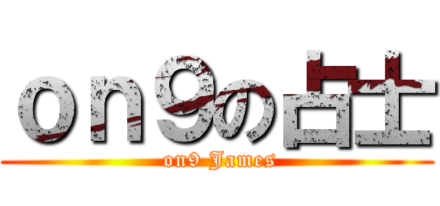ｏｎ９の占士 ( on9 James)