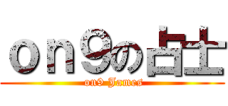 ｏｎ９の占士 ( on9 James)