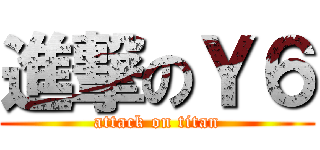 進撃のＹ６ (attack on titan)