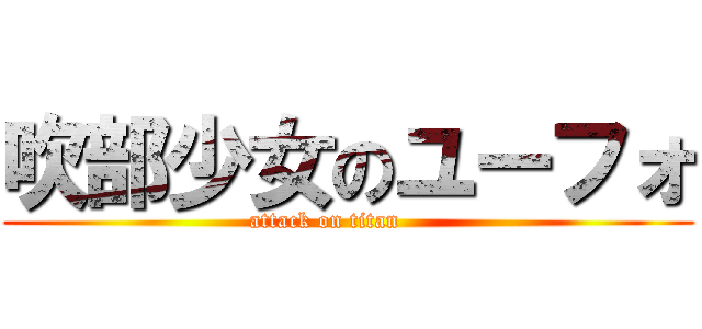 吹部少女のユーフォ (attack on titan      )