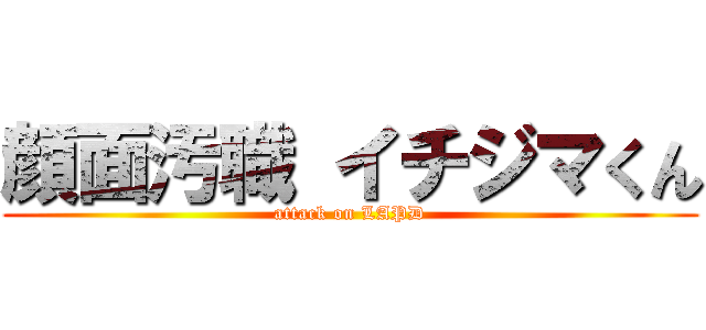 顔面汚職 イチジマくん (attack on LAPD)