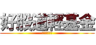 好股道輕基金 (改你麻痹的名)