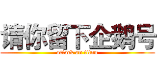 请你留下企鹅号 (attack on titan)