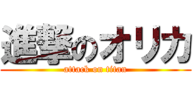 進撃のオリカ (attack on titan)