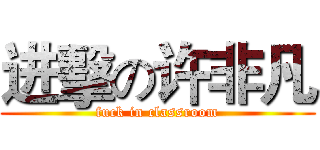 进擊の许非凡 (fuck in classroom)