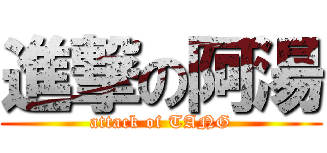 進撃の阿湯 (attack of TANG)