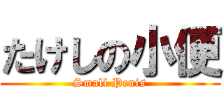 たけしの小便 (Small Penis)