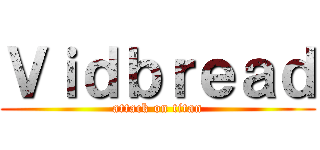Ｖｉｄｂｒｅａｄ (attack on titan)