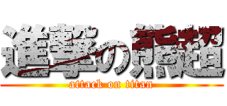 進撃の熊超 (attack on titan)