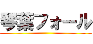 琴葉フォール ()