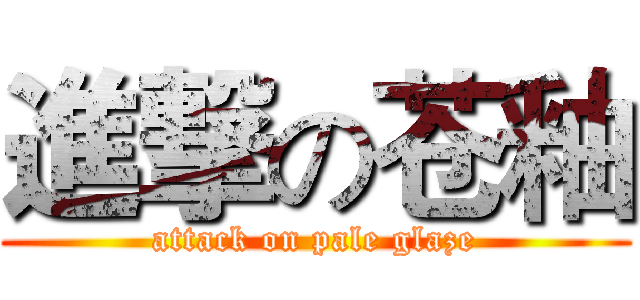 進撃の苍釉 (attack on pale glaze)