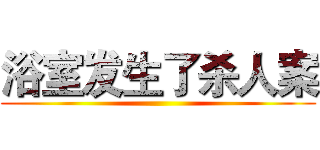 浴室发生了杀人案 ()