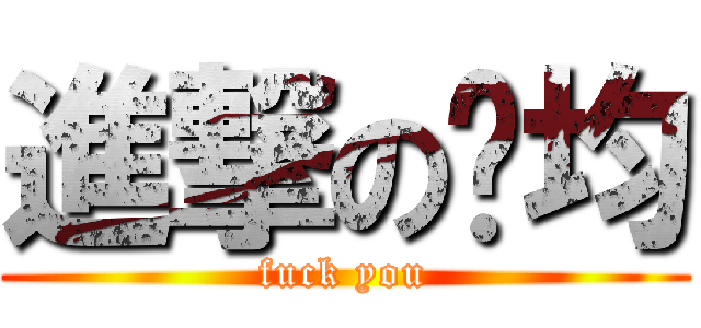 進撃の彥均 (fuck you)