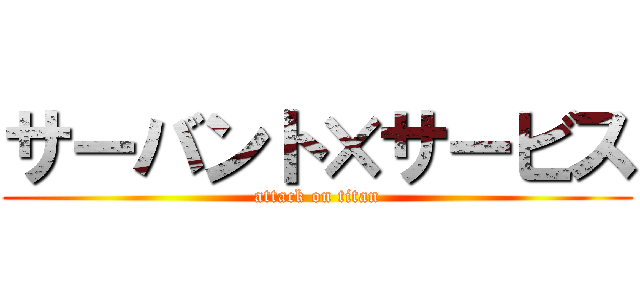 サーバント×サービス (attack on titan)