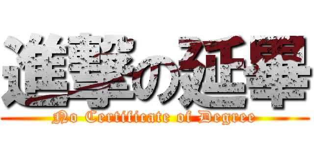 進撃の延畢 (No Certificate of Degree)