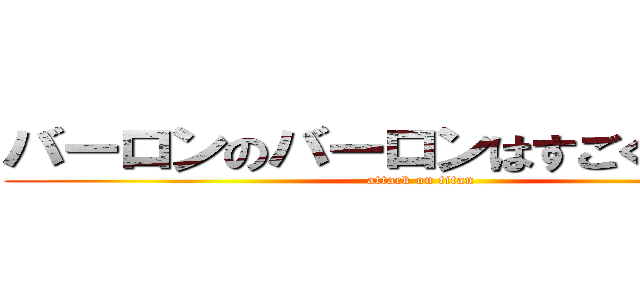 バーロンのバーロンはすごく倍だった (attack on titan)