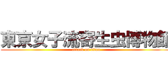 東京女子流寄生虫博物館 (attack on titan)