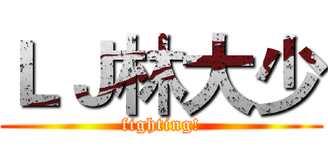 ＬＪ林大少 (fighting!)