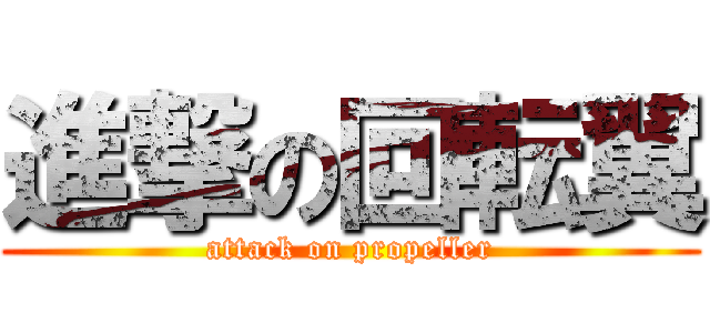 進撃の回転翼 (attack on propeller)