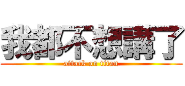 我都不想講了 (attack on titan)