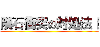 隕石衝突の対処法！ ()