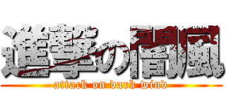 進撃の闇風 (attack on dark wind)