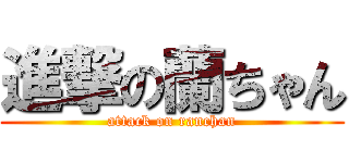 進撃の蘭ちゃん (attack on ranchan)