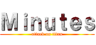 Ｍｉｎｕｔｅｓ (attack on titan)