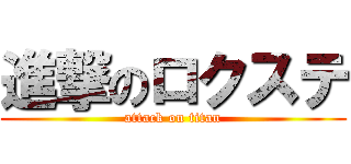 進撃のロクステ (attack on titan)