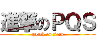進撃のＰＱＳ (attack on titan)