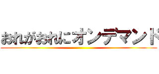 おれがおれにオンデマンド ()