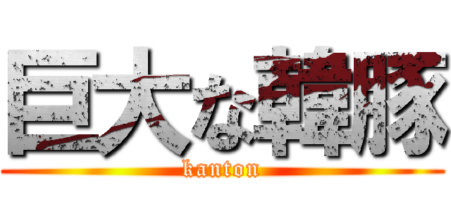 巨大な韓豚 (kanton)