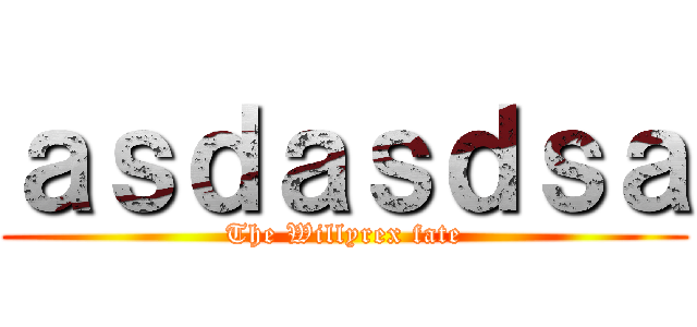 ａｓｄａｓｄｓａ (The Willyrex fate)