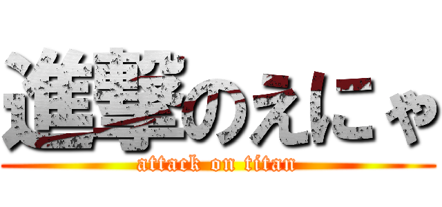 進撃のえにゃ (attack on titan)