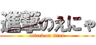 進撃のえにゃ (attack on titan)
