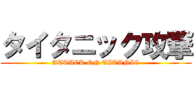 タイタニック攻撃 (ATTACK ON TITANIC)