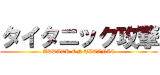 タイタニック攻撃 (ATTACK ON TITANIC)