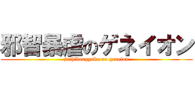 邪智暴虐のゲネイオン (jachibougyaku no geneion)