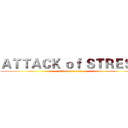 ＡＴＴＡＣＫ ｏｆ ＳＴＲＥＳＳ (attack of stress)