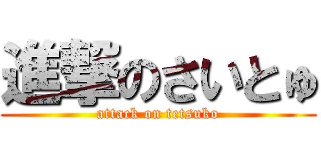 進撃のさいとゅ (attack on tetsuko)