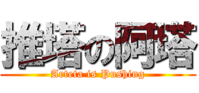 推塔の阿塔 (Arteta is Pushing)