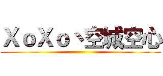 ＸｏＸｏ丶空城空心 ()